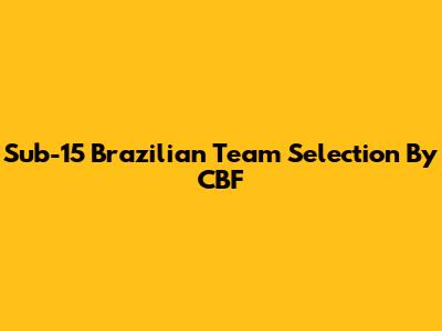 Sub-15 Brazilian Team Selection By CBF