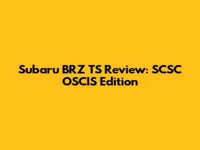 Subaru BRZ TS Review: SCSC OSCIS Edition