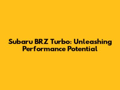 Subaru BRZ Turbo: Unleashing Performance Potential