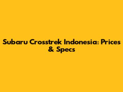 Subaru Crosstrek Indonesia: Prices & Specs