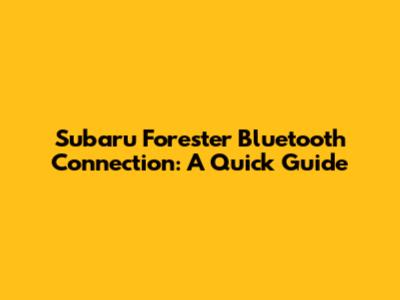 Subaru Forester Bluetooth Connection: A Quick Guide