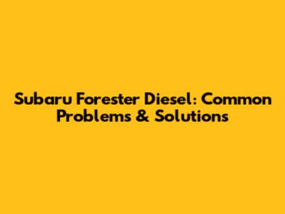 Subaru Forester Diesel: Common Problems & Solutions