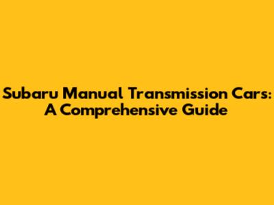 Subaru Manual Transmission Cars: A Comprehensive Guide