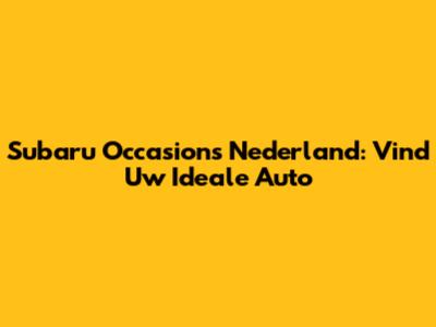 Subaru Occasions Nederland: Vind Uw Ideale Auto