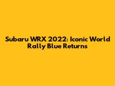 Subaru WRX 2022: Iconic World Rally Blue Returns