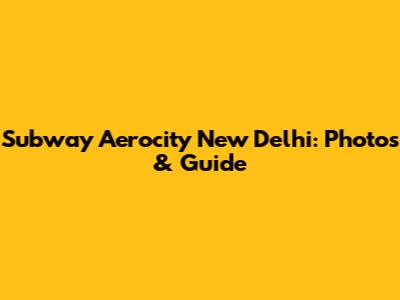 Subway Aerocity New Delhi: Photos & Guide