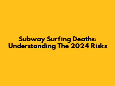 Subway Surfing Deaths: Understanding The 2024 Risks