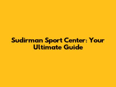 Sudirman Sport Center: Your Ultimate Guide