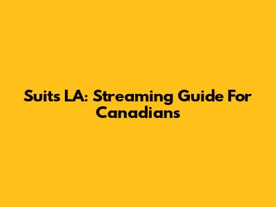 Suits LA: Streaming Guide For Canadians