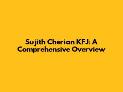 Sujith Cherian KFJ: A Comprehensive Overview