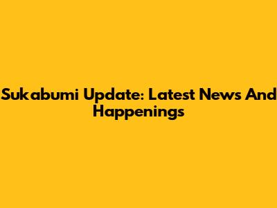 Sukabumi Update: Latest News And Happenings