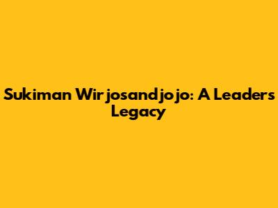 Sukiman Wirjosandjojo: A Leader's Legacy