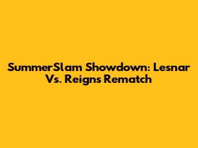 SummerSlam Showdown: Lesnar Vs. Reigns Rematch