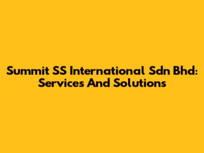 Summit SS International Sdn Bhd: Services And Solutions