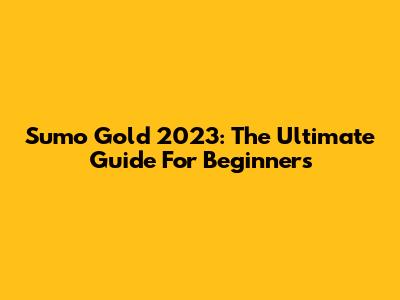 Sumo Gold 2023: The Ultimate Guide For Beginners