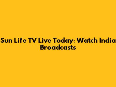 Sun Life TV Live Today: Watch India Broadcasts