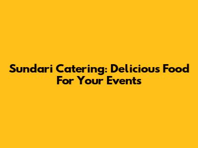 Sundari Catering: Delicious Food For Your Events