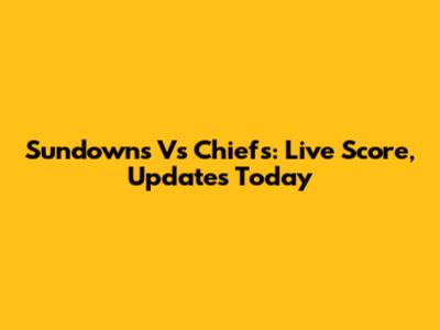Sundowns Vs Chiefs: Live Score, Updates Today