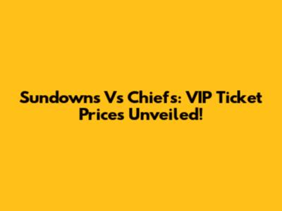 Sundowns Vs Chiefs: VIP Ticket Prices Unveiled!