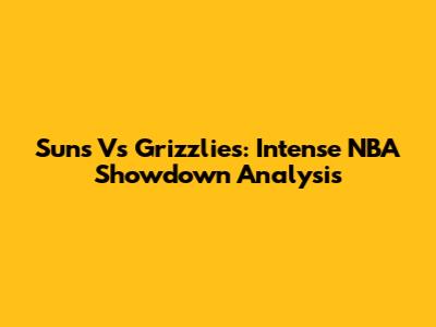 Suns Vs Grizzlies: Intense NBA Showdown Analysis