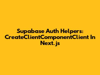 Supabase Auth Helpers: CreateClientComponentClient In Next.js