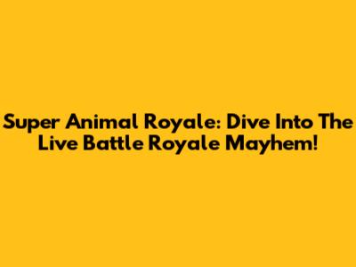 Super Animal Royale: Dive Into The Live Battle Royale Mayhem!