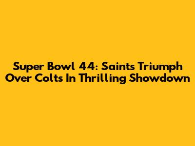 Super Bowl 44: Saints Triumph Over Colts In Thrilling Showdown