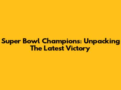 Super Bowl Champions: Unpacking The Latest Victory