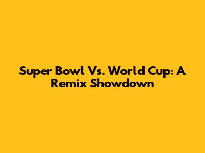 Super Bowl Vs. World Cup: A Remix Showdown