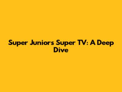Super Junior's Super TV: A Deep Dive