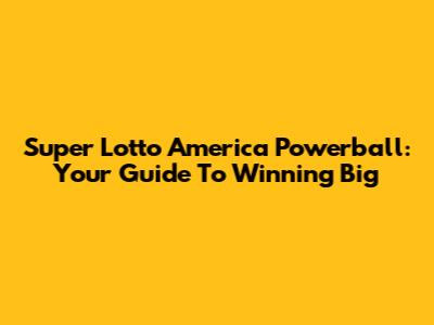 Super Lotto America Powerball: Your Guide To Winning Big