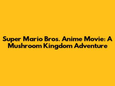 Super Mario Bros. Anime Movie: A Mushroom Kingdom Adventure
