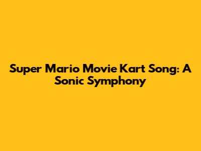 Super Mario Movie Kart Song: A Sonic Symphony