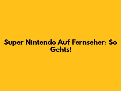 Super Nintendo Auf Fernseher: So Geht's!