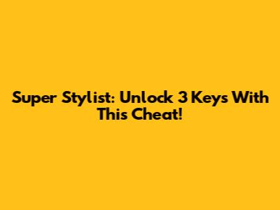 Super Stylist: Unlock 3 Keys With This Cheat!