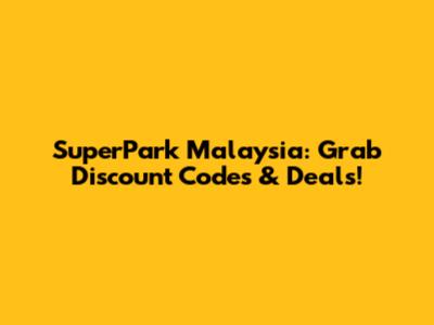 SuperPark Malaysia: Grab Discount Codes & Deals!