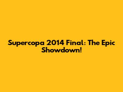 Supercopa 2014 Final: The Epic Showdown!