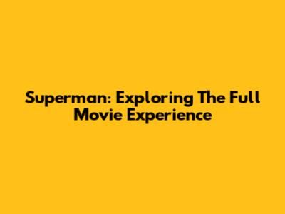 Superman: Exploring The Full Movie Experience