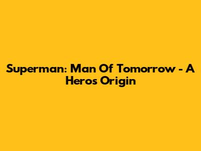 Superman: Man Of Tomorrow - A Hero's Origin