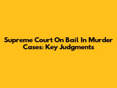 Supreme Court On Bail In Murder Cases: Key Judgments