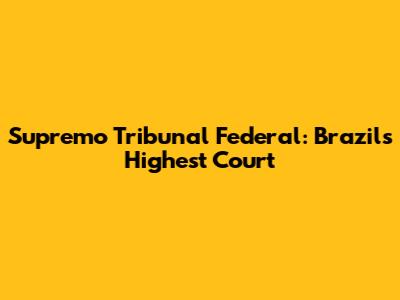 Supremo Tribunal Federal: Brazil's Highest Court
