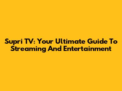 Supri TV: Your Ultimate Guide To Streaming And Entertainment