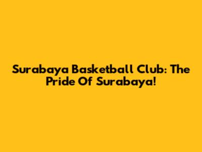 Surabaya Basketball Club: The Pride Of Surabaya!