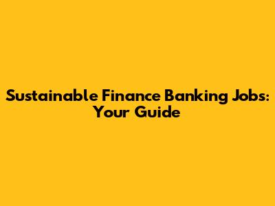 Sustainable Finance Banking Jobs: Your Guide