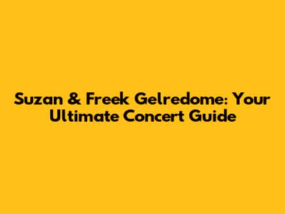Suzan & Freek Gelredome: Your Ultimate Concert Guide