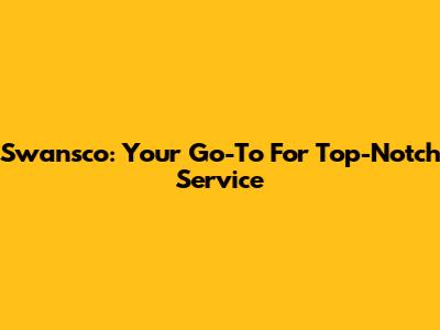 Swansco: Your Go-To For Top-Notch Service