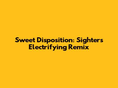 Sweet Disposition: Sighter's Electrifying Remix