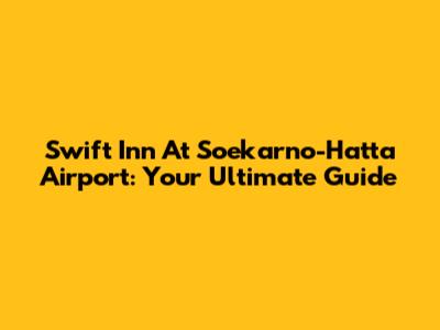 Swift Inn At Soekarno-Hatta Airport: Your Ultimate Guide