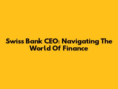Swiss Bank CEO: Navigating The World Of Finance