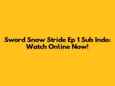 Sword Snow Stride Ep 1 Sub Indo: Watch Online Now!